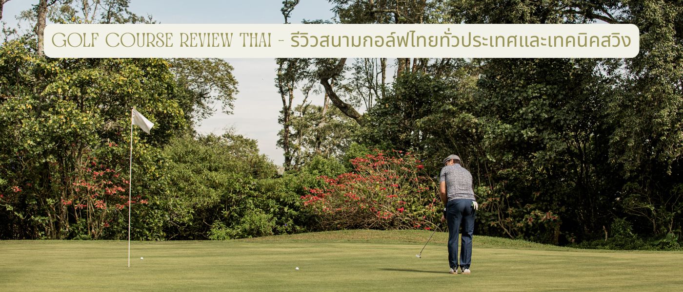Golf Course Review Thai – รีวิวสนามกอล์ฟไทยทั่วประเทศและเทคนิคสวิง
